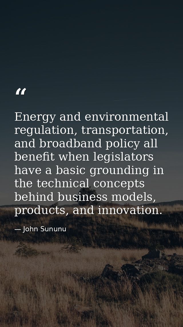 Energy and environmental regulation, transportation, and broadband policy all benefit when legislators have a basic grou — John Sununu