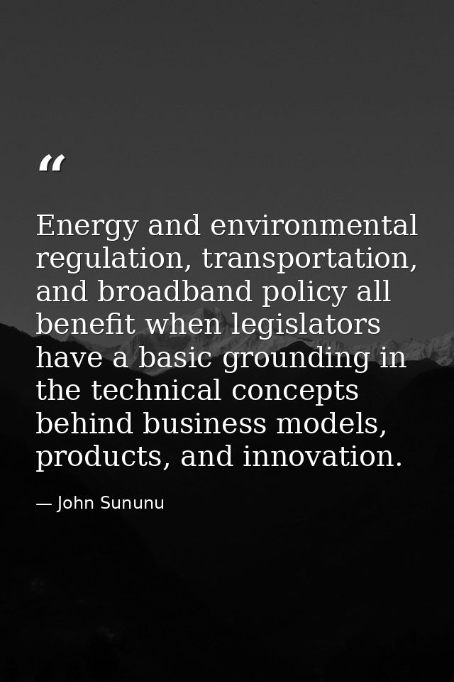 Energy and environmental regulation, transportation, and broadband policy all benefit when legislators have a basic grou — John Sununu