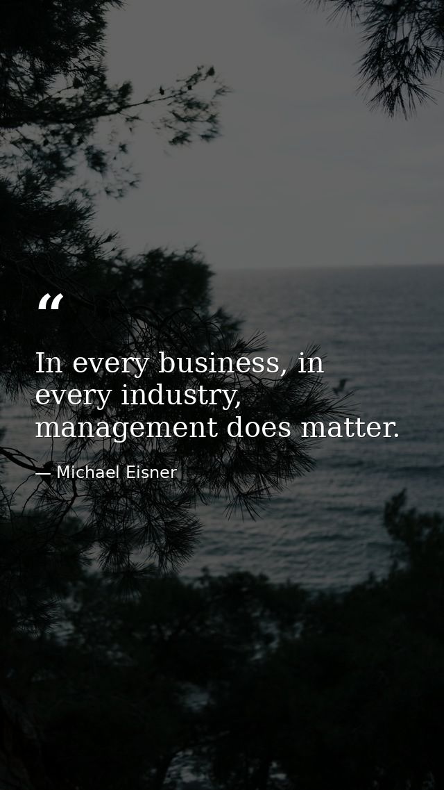 In every business, in every industry, management does matter. — Michael Eisner