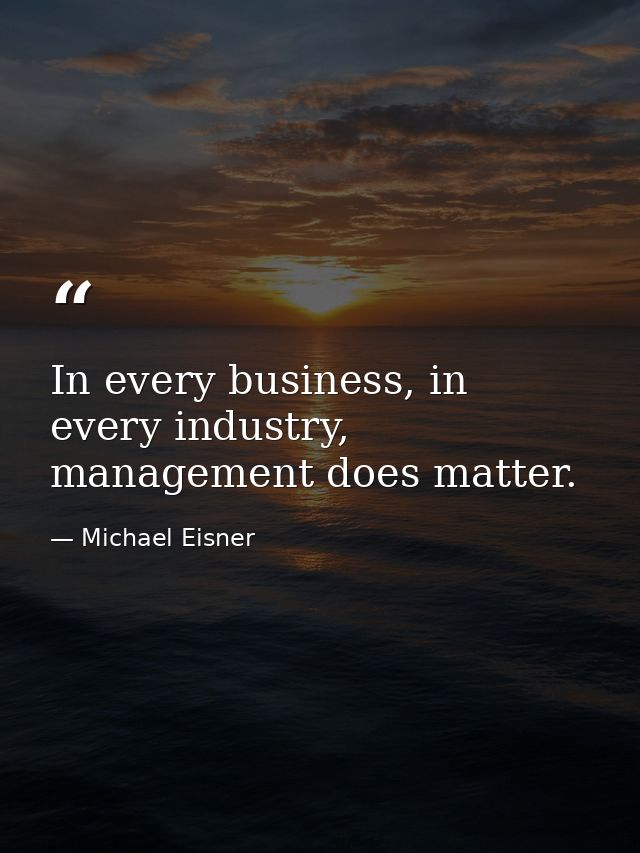 In every business, in every industry, management does matter. — Michael Eisner