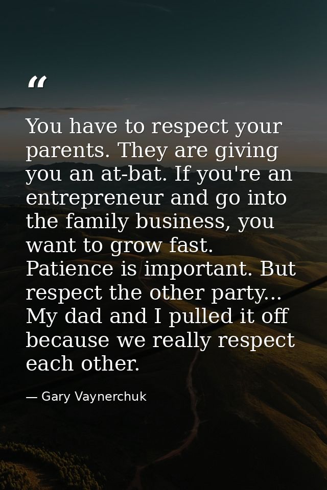 You have to respect your parents. They are giving you an at-bat. If you're an entrepreneur and go into the family busine — Gary Vaynerchuk