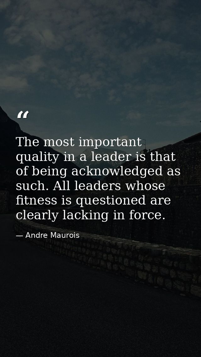 The most important quality in a leader is that of being acknowledged as such. All leaders whose fitness is questioned ar — Andre Maurois