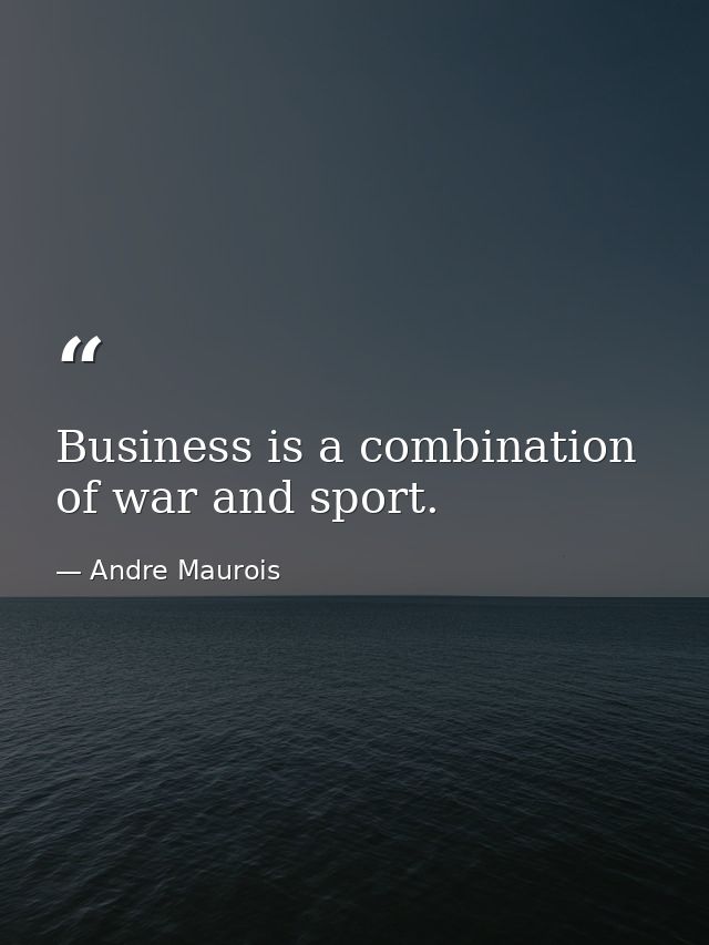 Business is a combination of war and sport. — Andre Maurois