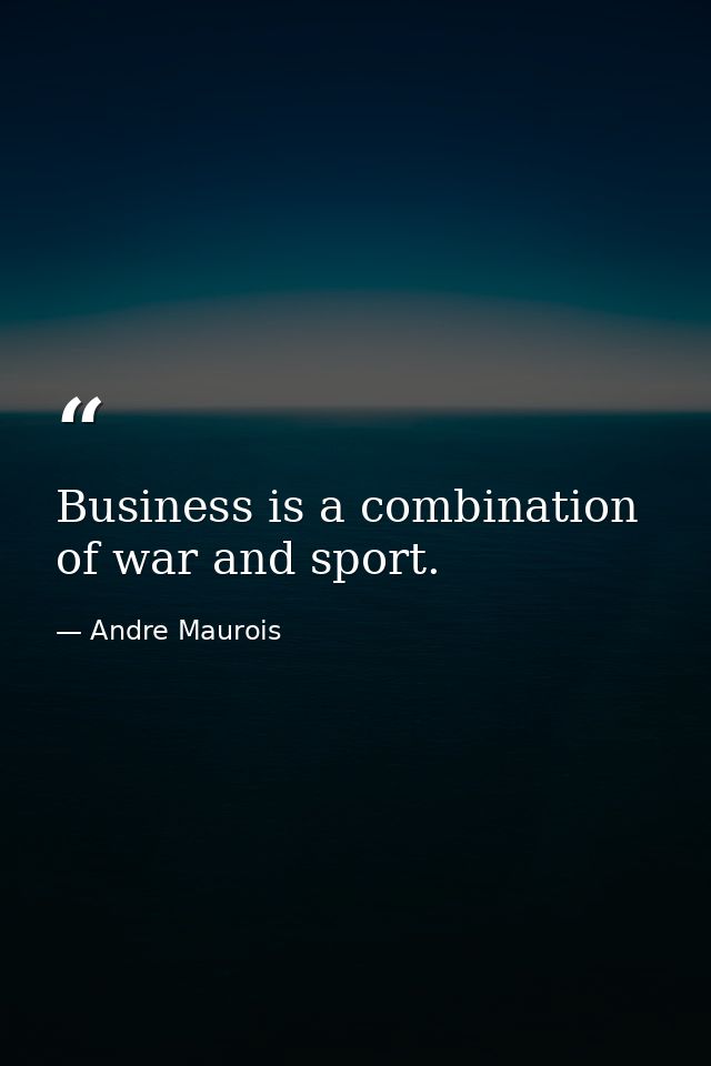 Business is a combination of war and sport. — Andre Maurois