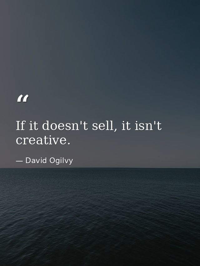 If it doesn't sell, it isn't creative. — David Ogilvy
