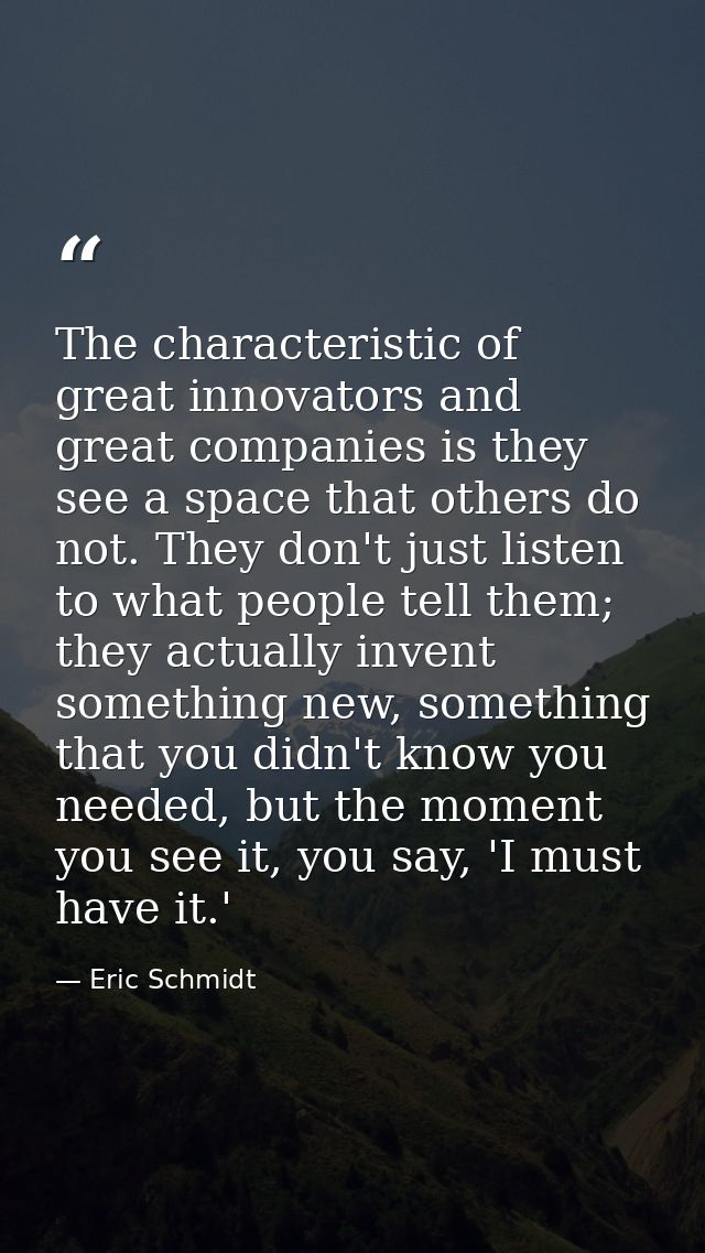 The characteristic of great innovators and great companies is they see a space that others do not. They don't just liste — Eric Schmidt