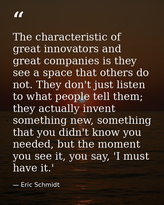 The characteristic of great innovators and great companies is they see a space that others do not. They don't just liste — Eric Schmidt