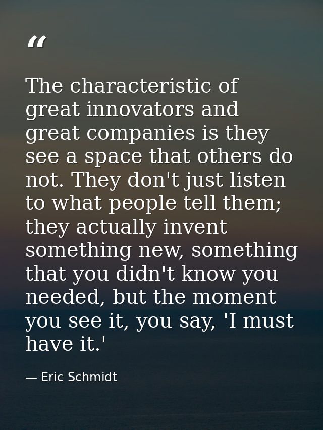 The characteristic of great innovators and great companies is they see a space that others do not. They don't just liste — Eric Schmidt