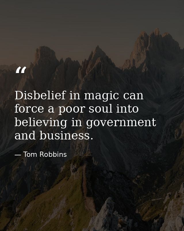 Disbelief in magic can force a poor soul into believing in government and business. — Tom Robbins