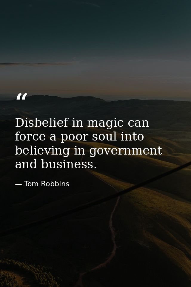 Disbelief in magic can force a poor soul into believing in government and business. — Tom Robbins