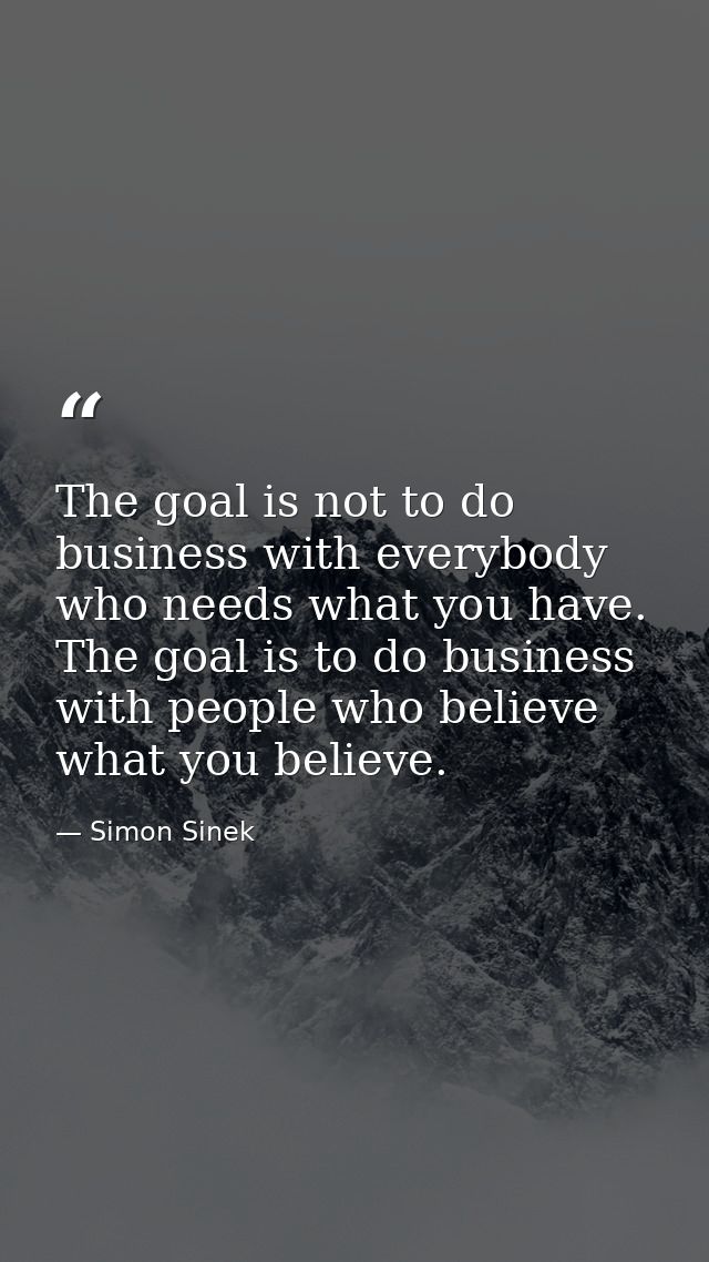 The goal is not to do business with everybody who needs what you have. The goal is to do business with people who believ — Simon Sinek