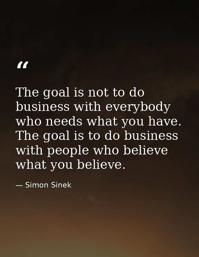 The goal is not to do business with everybody who needs what you have. The goal is to do business with people who believ — Simon Sinek