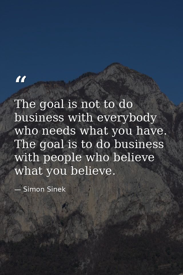 The goal is not to do business with everybody who needs what you have. The goal is to do business with people who believ — Simon Sinek