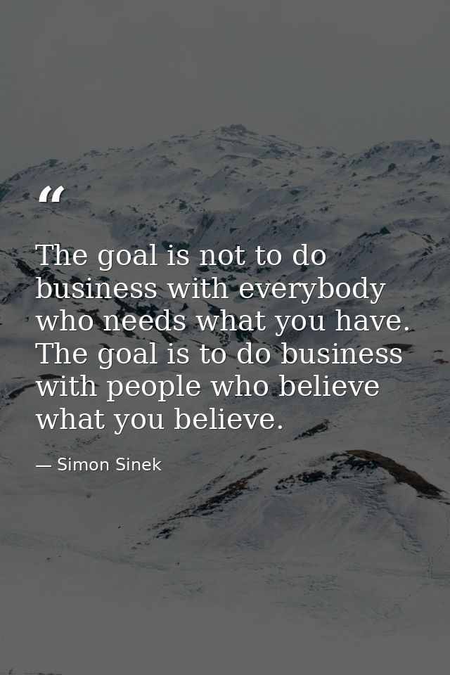 The goal is not to do business with everybody who needs what you have. The goal is to do business with people who believ — Simon Sinek