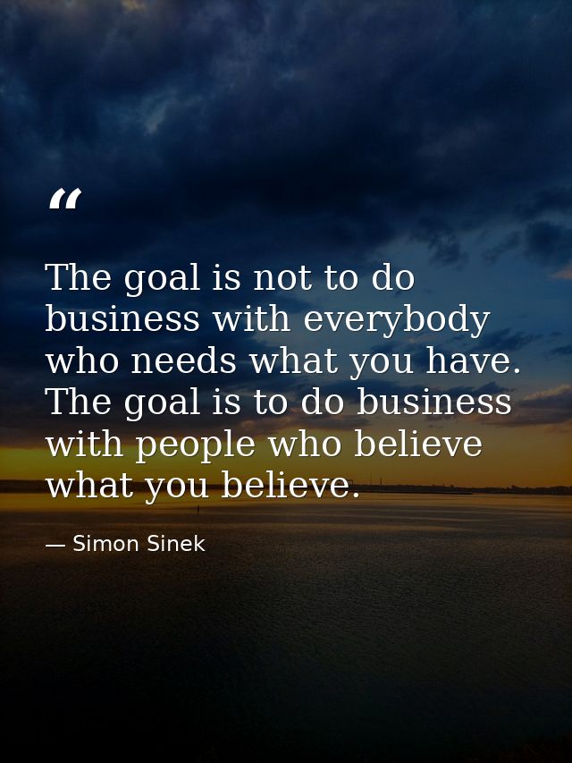 The goal is not to do business with everybody who needs what you have. The goal is to do business with people who believ — Simon Sinek