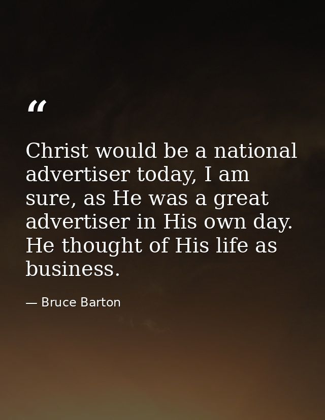 Christ would be a national advertiser today, I am sure, as He was a great advertiser in His own day. He thought of His l — Bruce Barton
