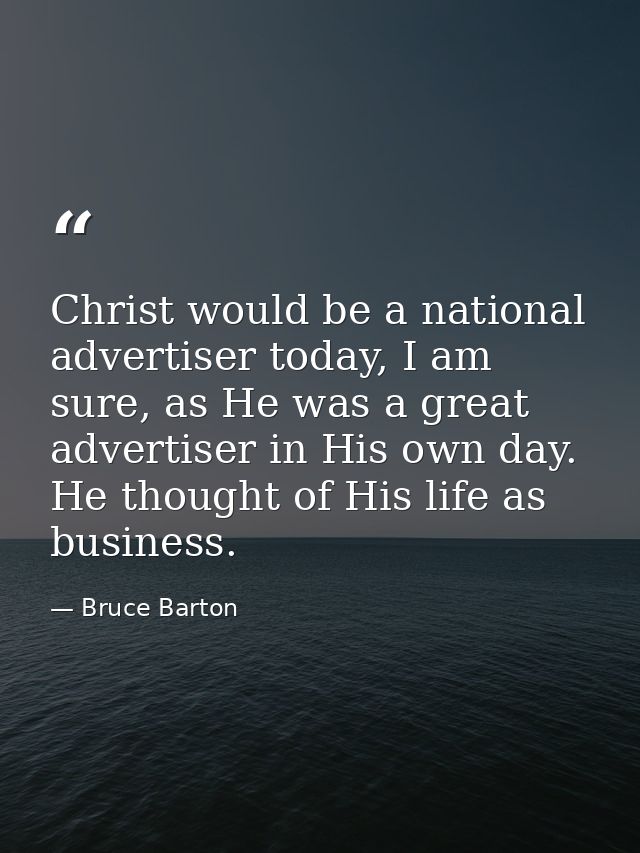 Christ would be a national advertiser today, I am sure, as He was a great advertiser in His own day. He thought of His l — Bruce Barton