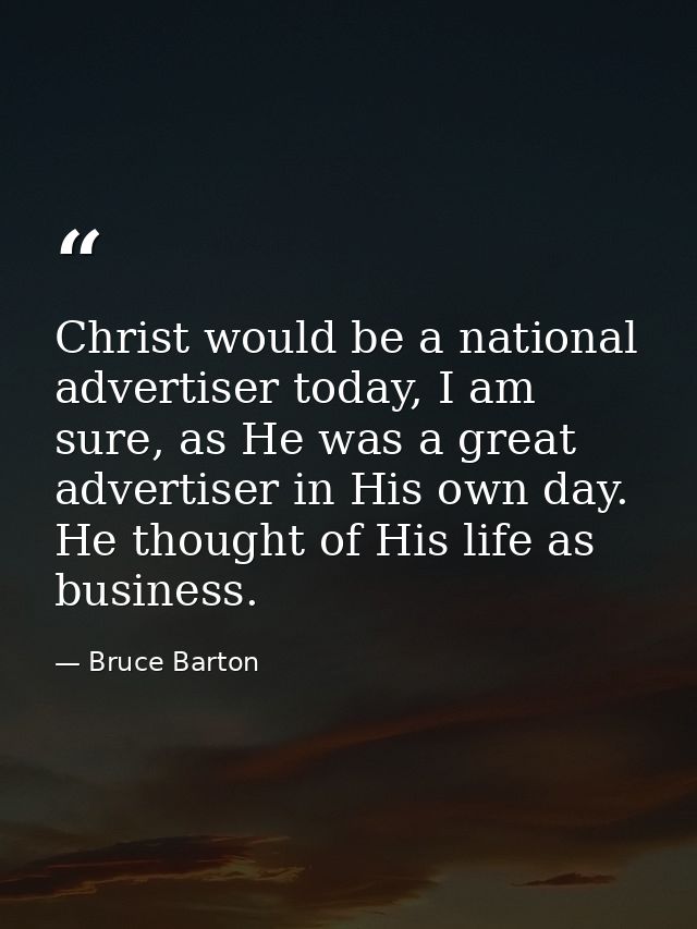 Christ would be a national advertiser today, I am sure, as He was a great advertiser in His own day. He thought of His l — Bruce Barton