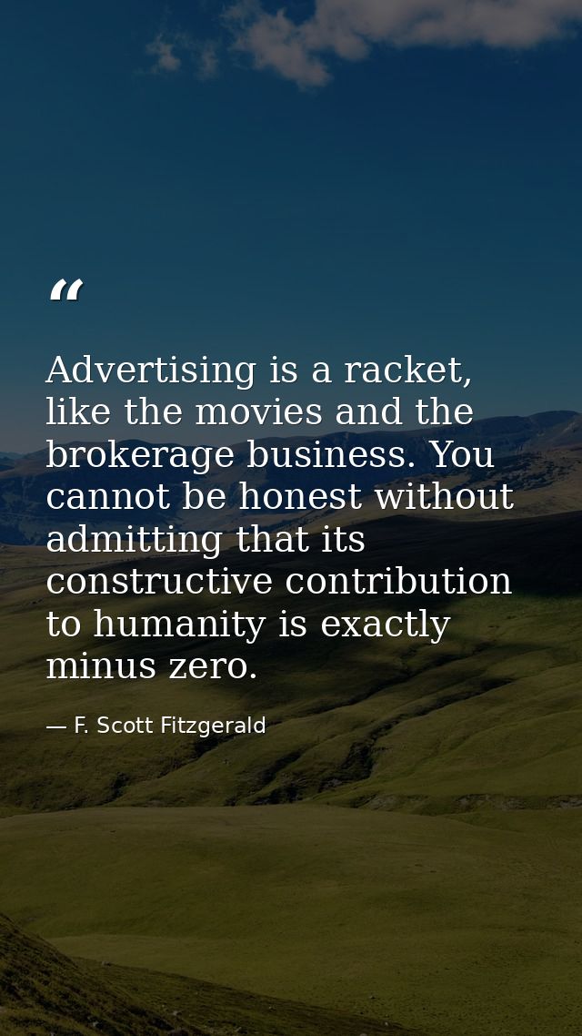Advertising is a racket, like the movies and the brokerage business. You cannot be honest without admitting that its con — F. Scott Fitzgerald