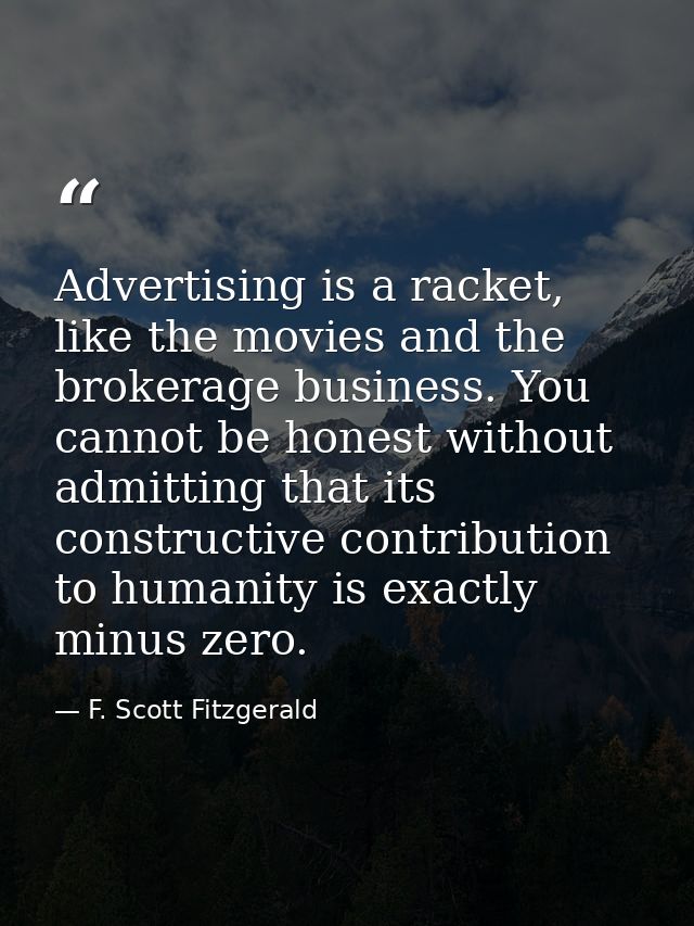 Advertising is a racket, like the movies and the brokerage business. You cannot be honest without admitting that its con — F. Scott Fitzgerald