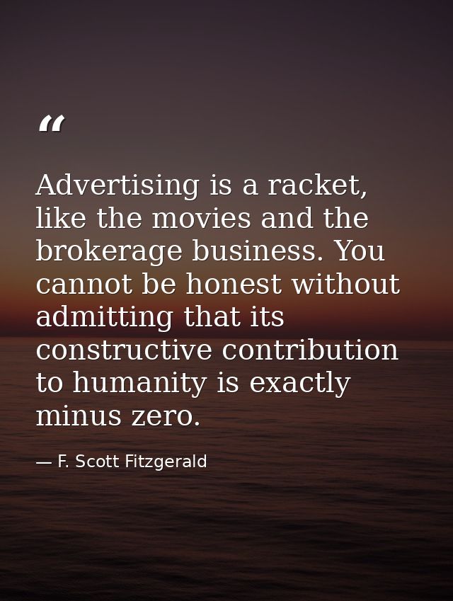 Advertising is a racket, like the movies and the brokerage business. You cannot be honest without admitting that its con — F. Scott Fitzgerald