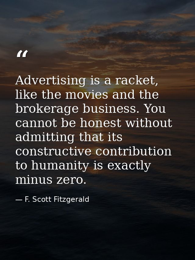 Advertising is a racket, like the movies and the brokerage business. You cannot be honest without admitting that its con — F. Scott Fitzgerald
