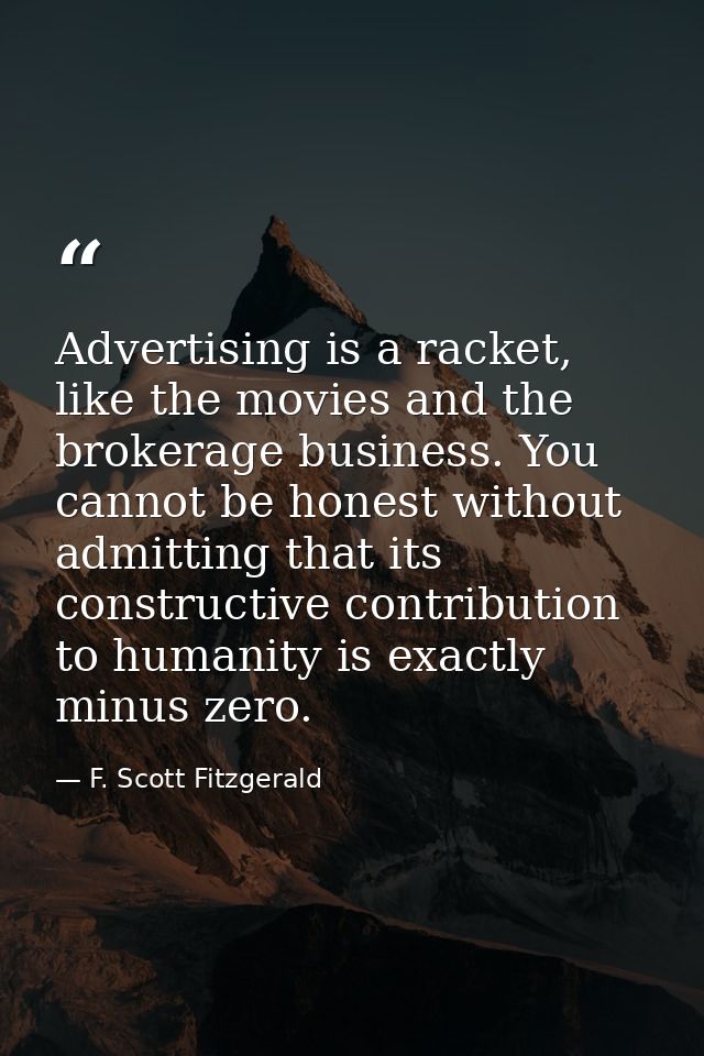 Advertising is a racket, like the movies and the brokerage business. You cannot be honest without admitting that its con — F. Scott Fitzgerald