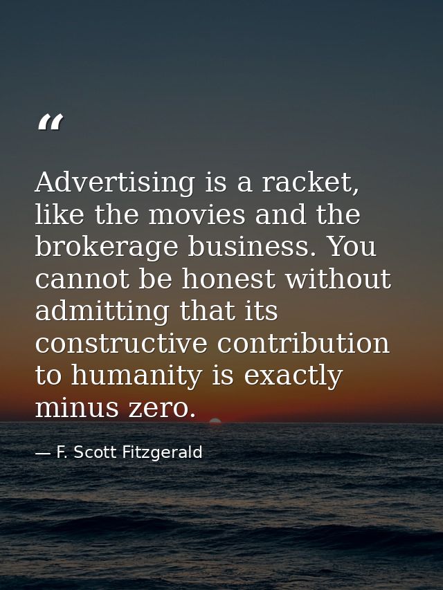 Advertising is a racket, like the movies and the brokerage business. You cannot be honest without admitting that its con — F. Scott Fitzgerald