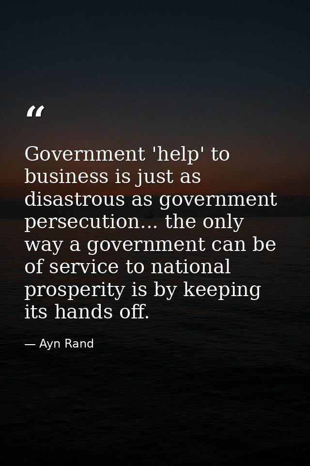 Government 'help' to business is just as disastrous as government persecution... the only way a government can be of ser — Ayn Rand