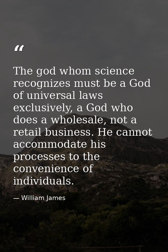 The god whom science recognizes must be a God of universal laws exclusively, a God who does a wholesale, not a retail bu — William James