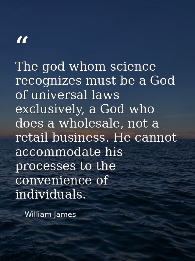 The god whom science recognizes must be a God of universal laws exclusively, a God who does a wholesale, not a retail bu — William James