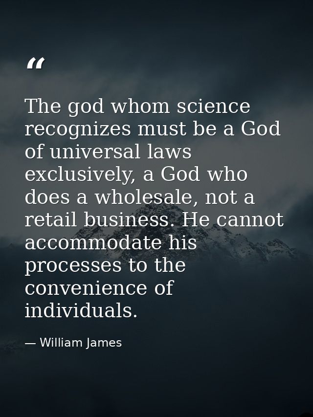 The god whom science recognizes must be a God of universal laws exclusively, a God who does a wholesale, not a retail bu — William James