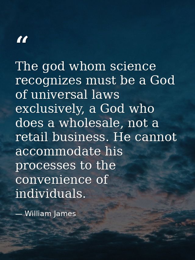 The god whom science recognizes must be a God of universal laws exclusively, a God who does a wholesale, not a retail bu — William James