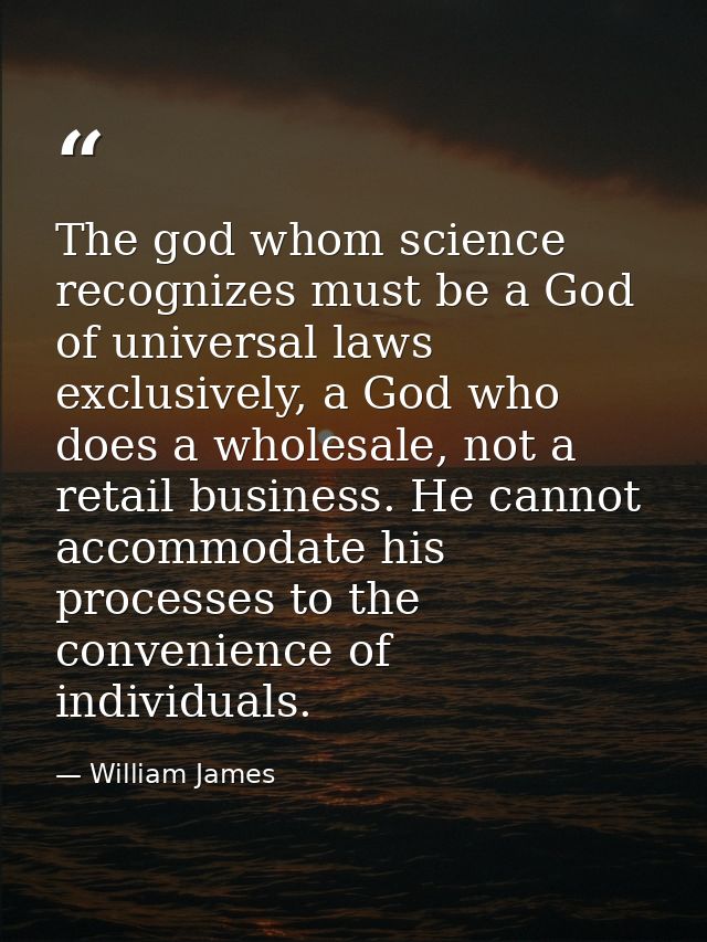 The god whom science recognizes must be a God of universal laws exclusively, a God who does a wholesale, not a retail bu — William James