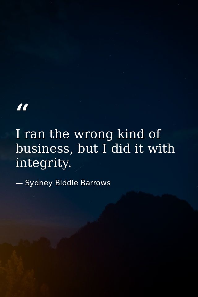 I ran the wrong kind of business, but I did it with integrity. — Sydney Biddle Barrows