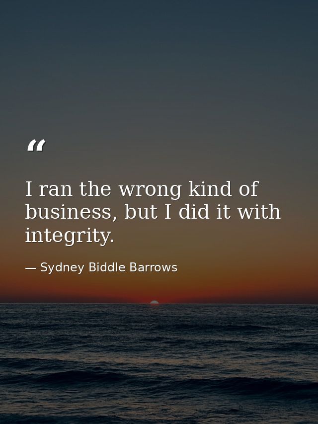 I ran the wrong kind of business, but I did it with integrity. — Sydney Biddle Barrows
