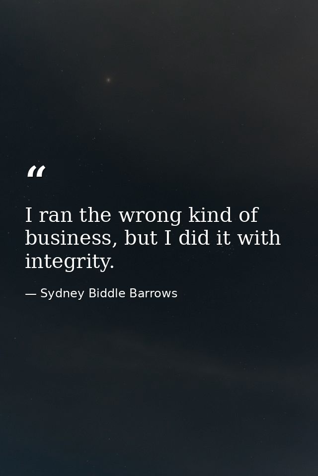 I ran the wrong kind of business, but I did it with integrity. — Sydney Biddle Barrows