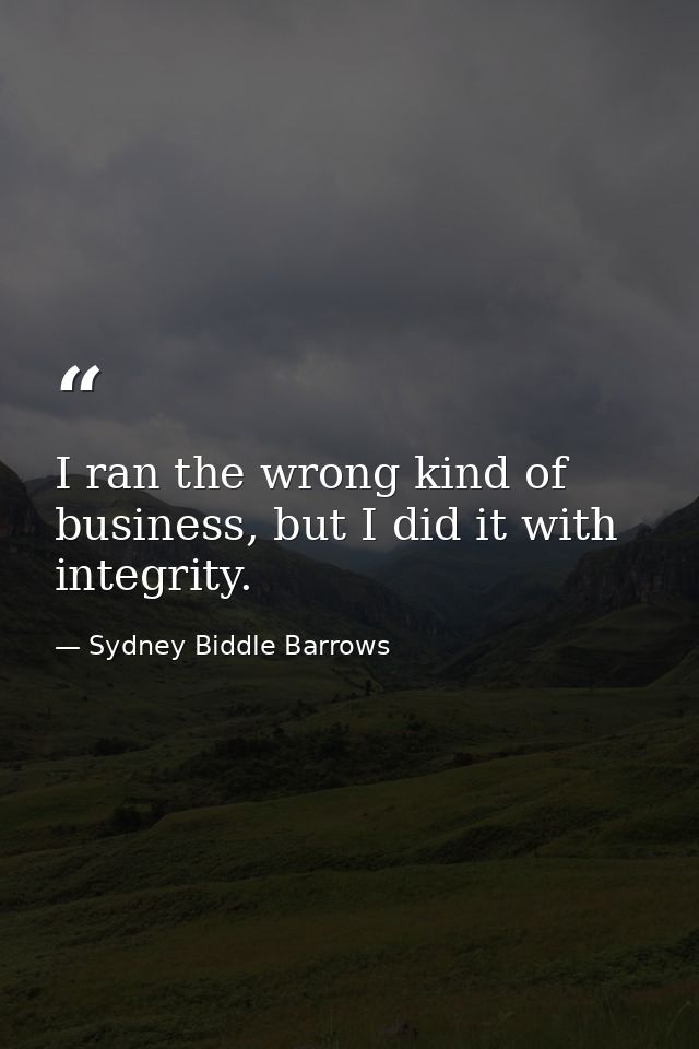 I ran the wrong kind of business, but I did it with integrity. — Sydney Biddle Barrows