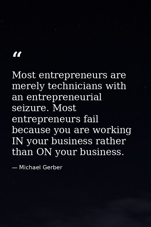 Most entrepreneurs are merely technicians with an entrepreneurial seizure. Most entrepreneurs fail because you are worki — Michael Gerber