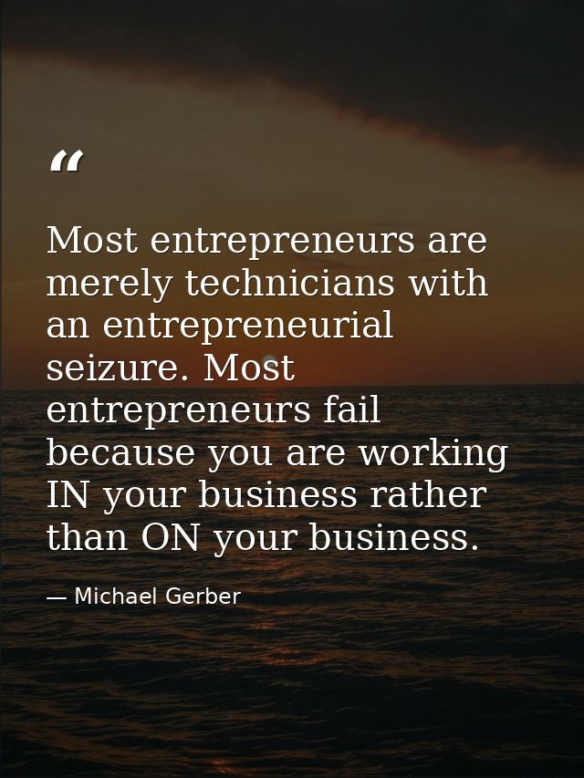 Most entrepreneurs are merely technicians with an entrepreneurial seizure. Most entrepreneurs fail because you are worki — Michael Gerber