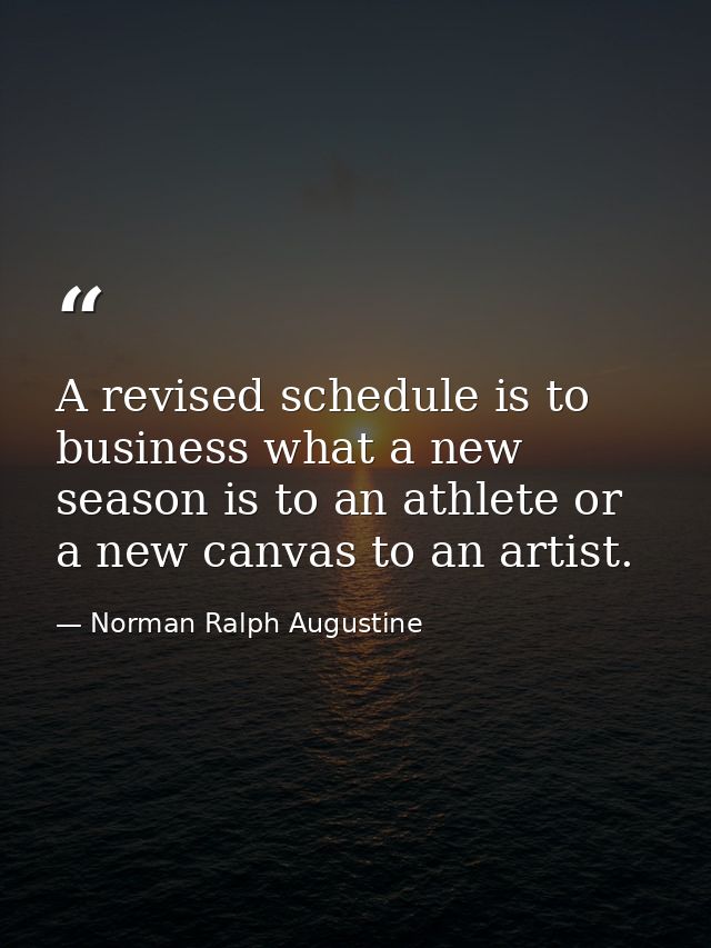 A revised schedule is to business what a new season is to an athlete or a new canvas to an artist. — Norman Ralph Augustine