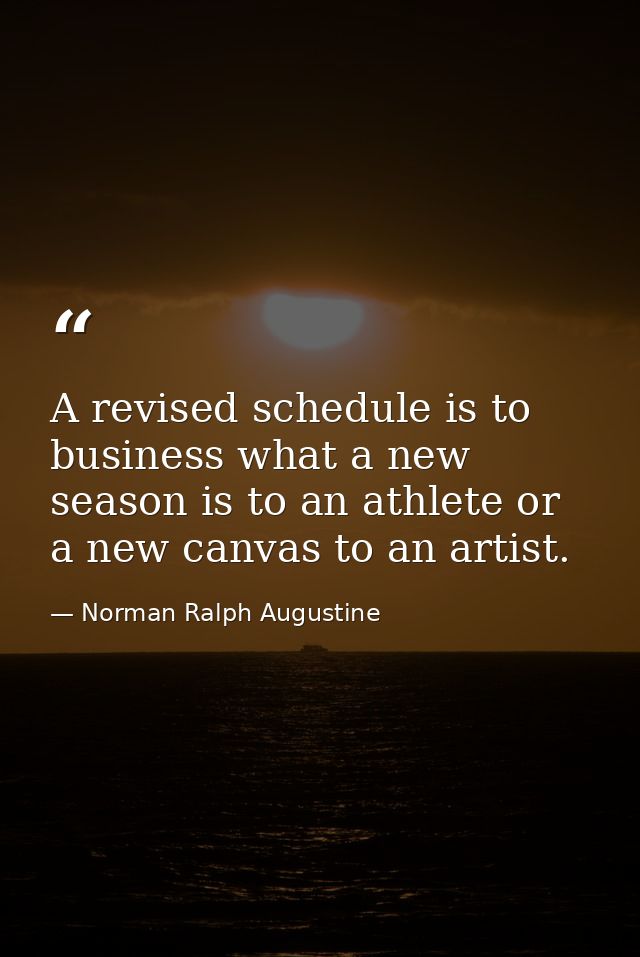 A revised schedule is to business what a new season is to an athlete or a new canvas to an artist. — Norman Ralph Augustine
