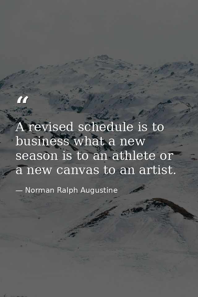 A revised schedule is to business what a new season is to an athlete or a new canvas to an artist. — Norman Ralph Augustine