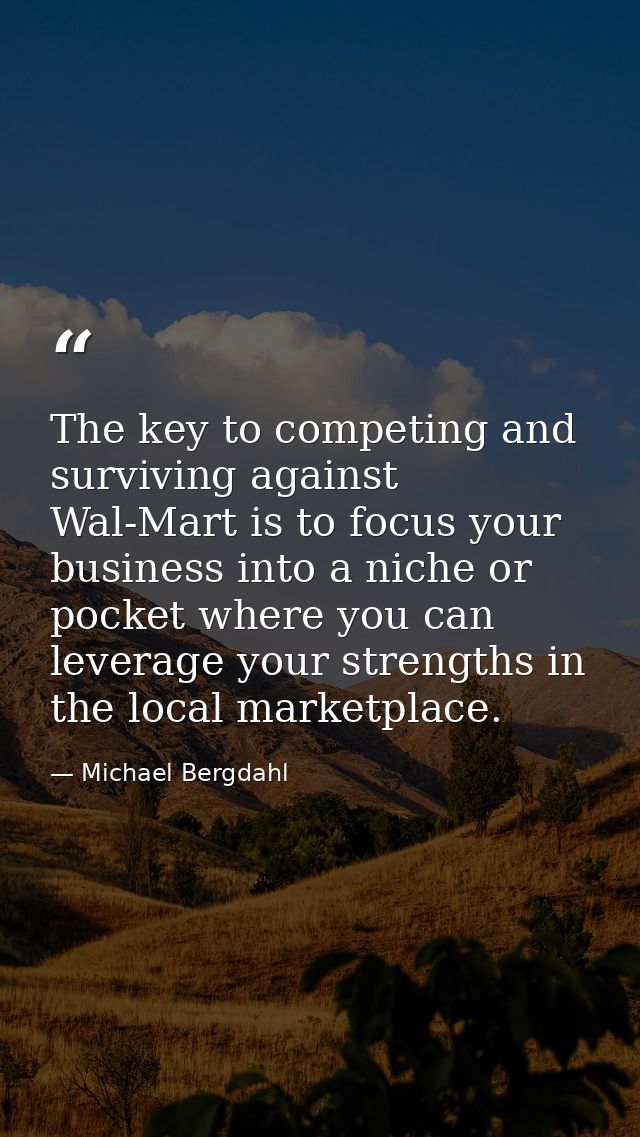 The key to competing and surviving against Wal-Mart is to focus your business into a niche or pocket where you can lever — Michael Bergdahl