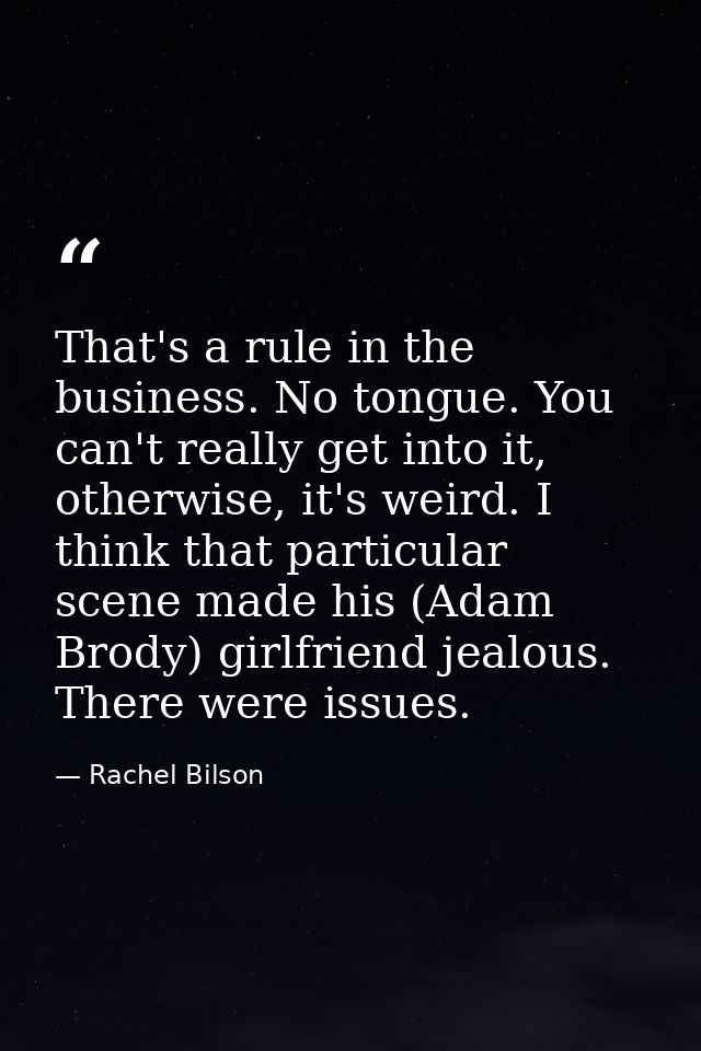 That's a rule in the business. No tongue. You can't really get into it, otherwise, it's weird. I think that particular s — Rachel Bilson