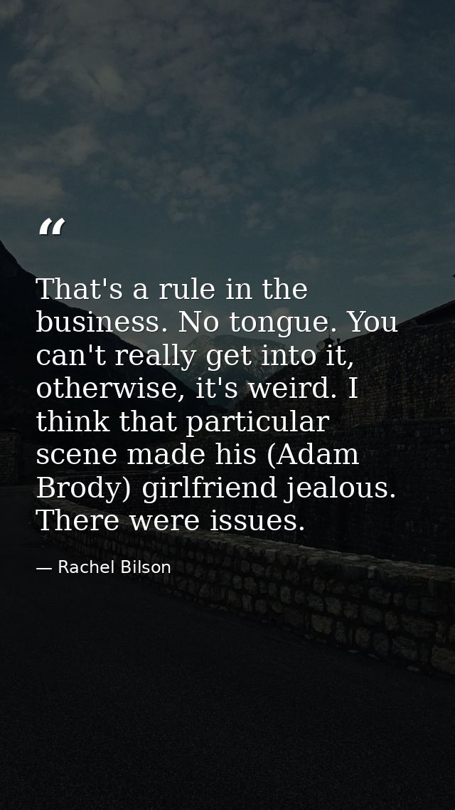 That's a rule in the business. No tongue. You can't really get into it, otherwise, it's weird. I think that particular s — Rachel Bilson