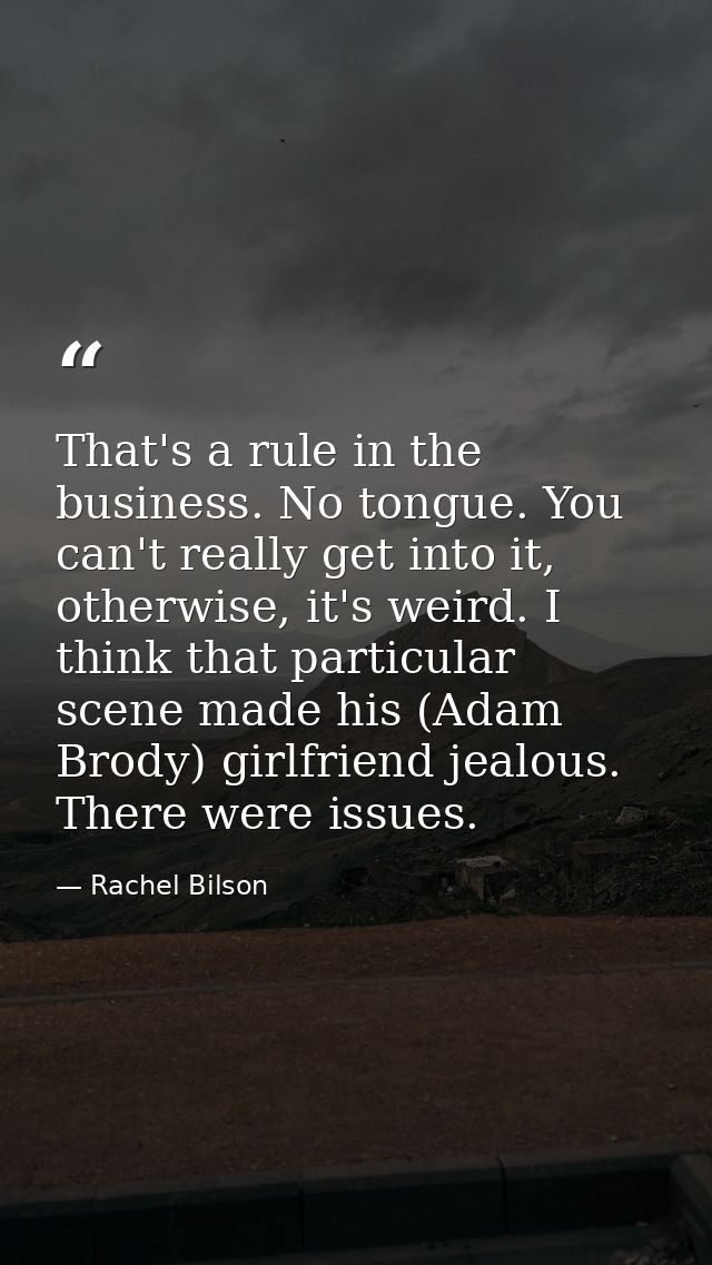 That's a rule in the business. No tongue. You can't really get into it, otherwise, it's weird. I think that particular s — Rachel Bilson