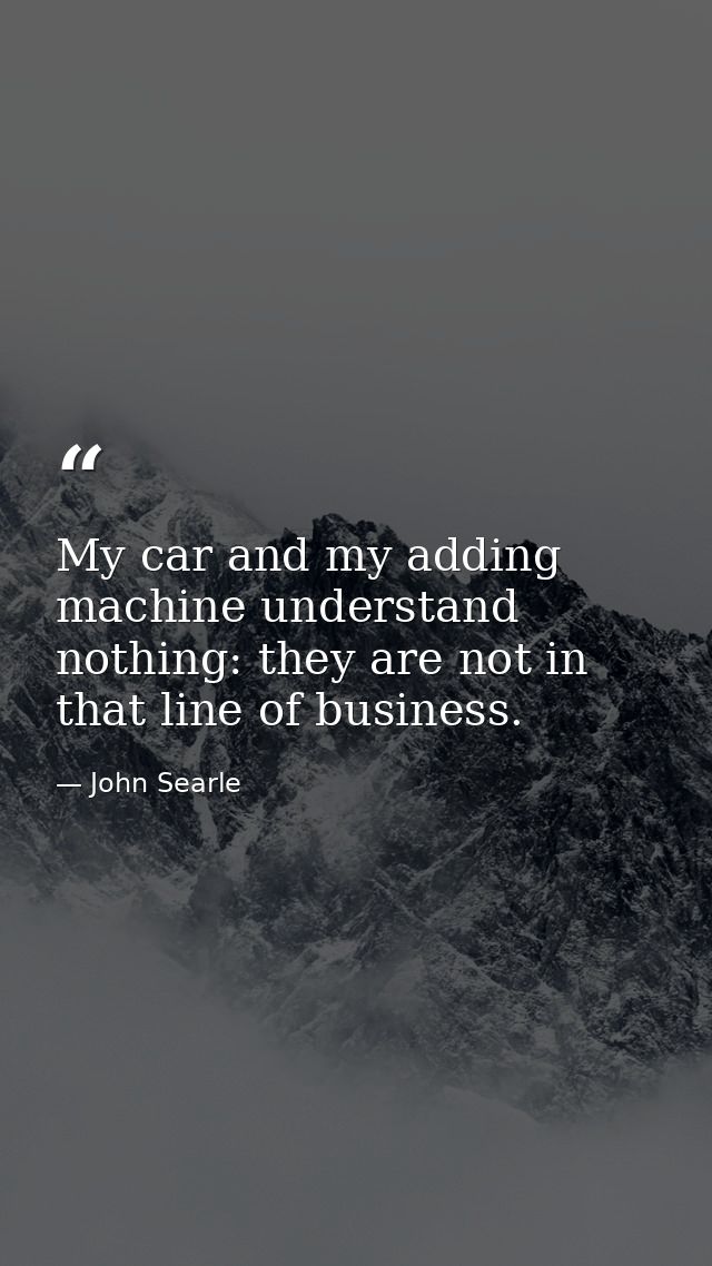 My car and my adding machine understand nothing: they are not in that line of business. — John Searle