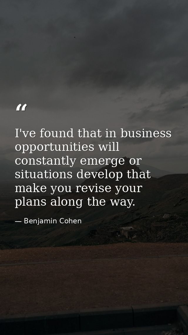 I've found that in business opportunities will constantly emerge or situations develop that make you revise your plans a — Benjamin Cohen