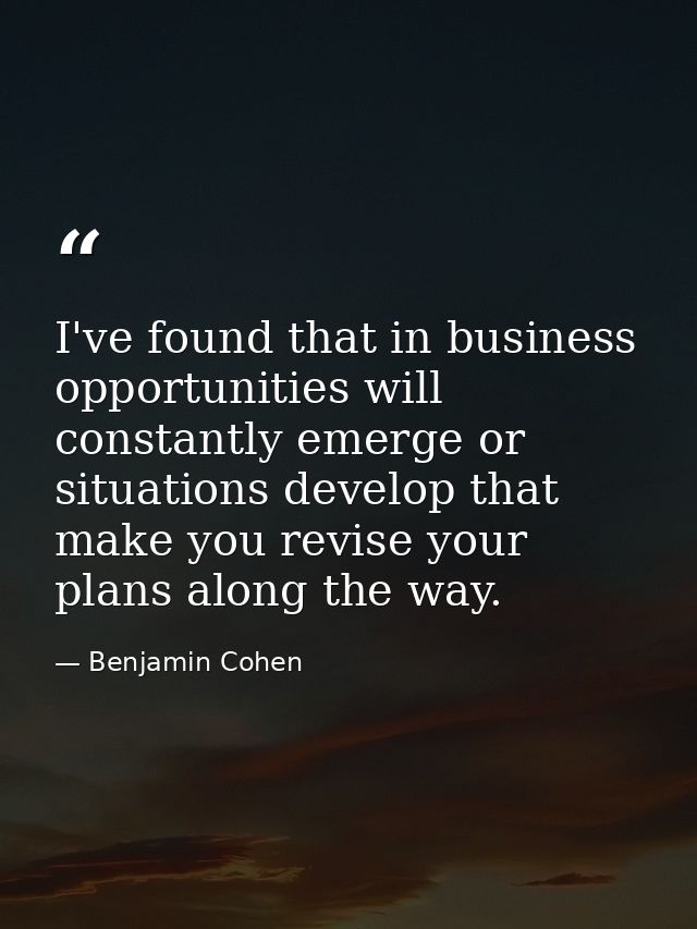 I've found that in business opportunities will constantly emerge or situations develop that make you revise your plans a — Benjamin Cohen